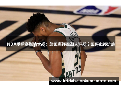  NBA季后赛燃情大战：詹姆斯领军湖人迎战字母哥率领雄鹿