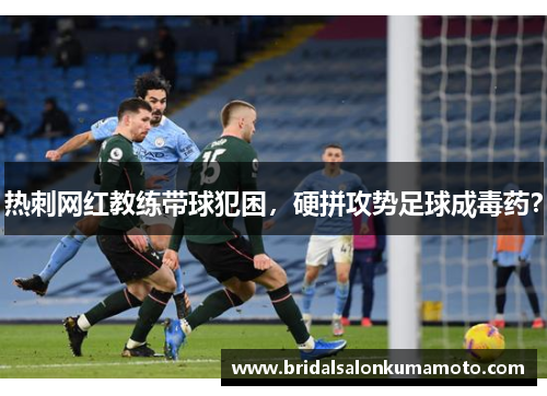 热刺网红教练带球犯困，硬拼攻势足球成毒药？