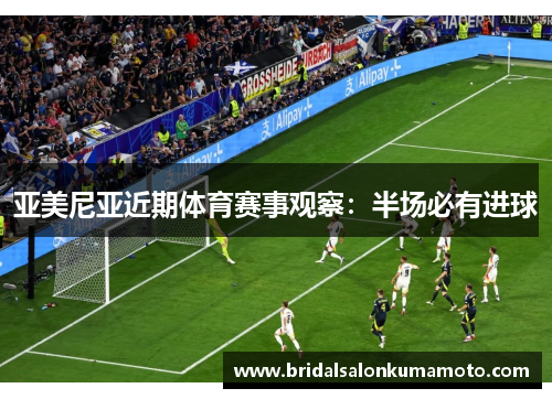 亚美尼亚近期体育赛事观察：半场必有进球